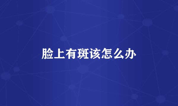 脸上有斑该怎么办