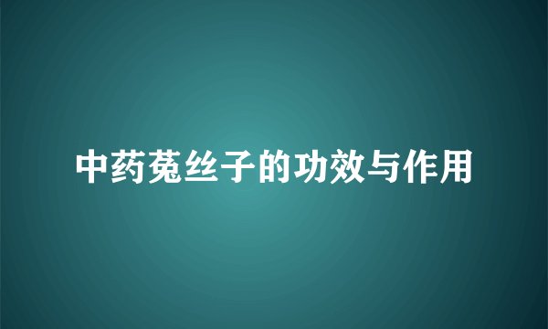 中药菟丝子的功效与作用