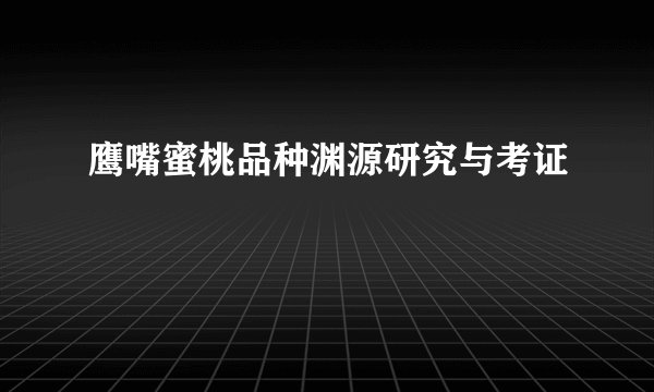 鹰嘴蜜桃品种渊源研究与考证