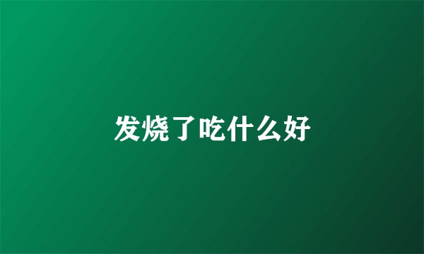 发烧了吃什么好