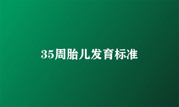 35周胎儿发育标准