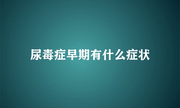 尿毒症早期有什么症状