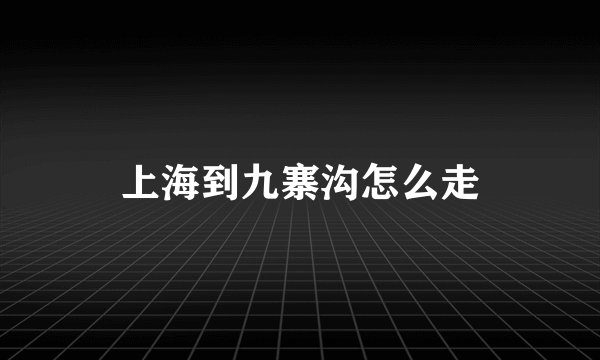 上海到九寨沟怎么走