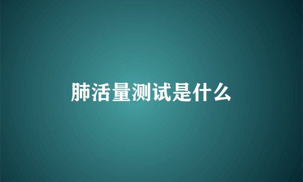 肺活量测试是什么