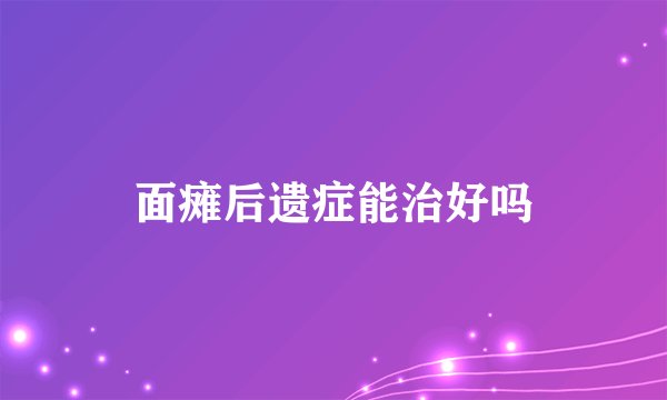 面瘫后遗症能治好吗
