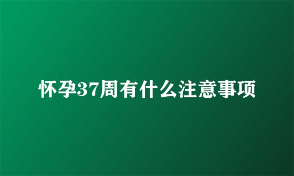 怀孕37周有什么注意事项