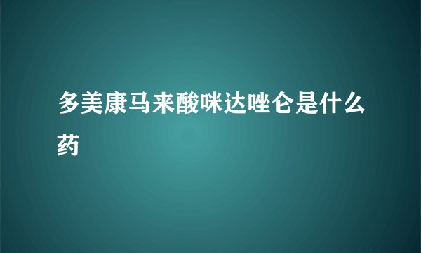多美康马来酸咪达唑仑是什么药