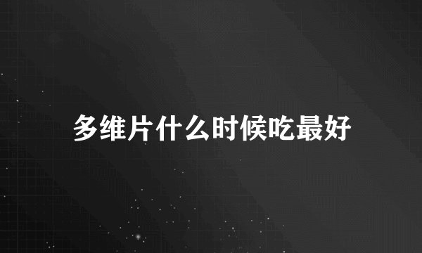 多维片什么时候吃最好