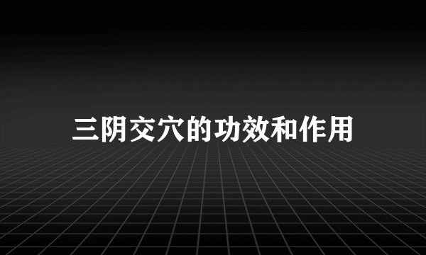 三阴交穴的功效和作用