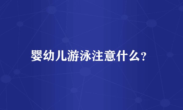 婴幼儿游泳注意什么？
