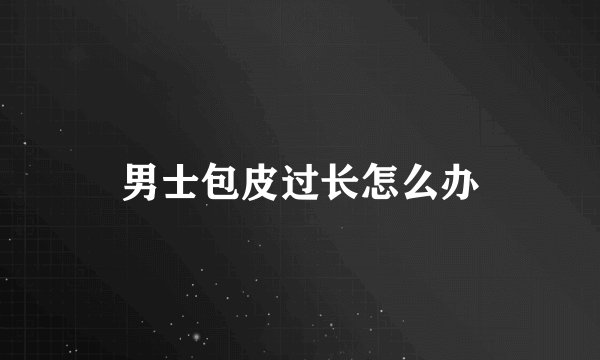 男士包皮过长怎么办