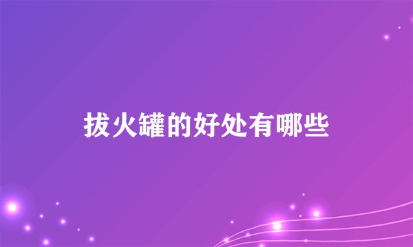 拔火罐的好处有哪些