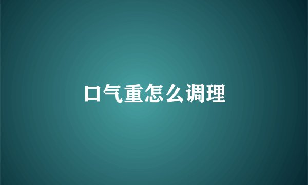 口气重怎么调理