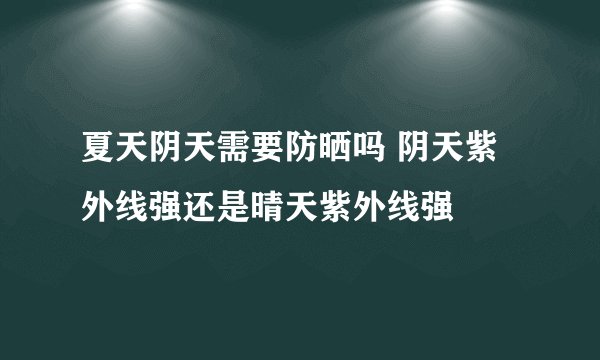 夏天阴天需要防晒吗 阴天紫外线强还是晴天紫外线强