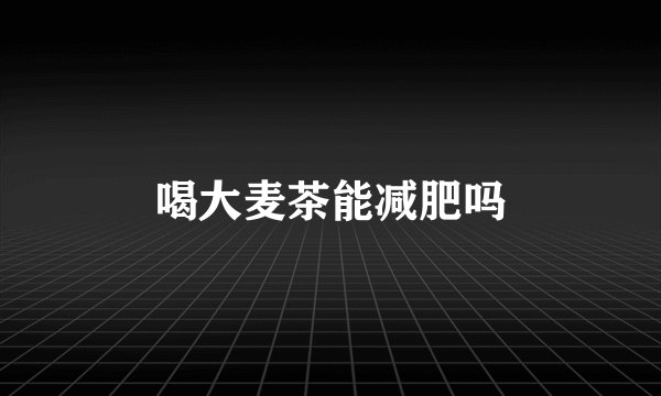 喝大麦茶能减肥吗