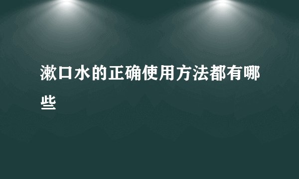 漱口水的正确使用方法都有哪些