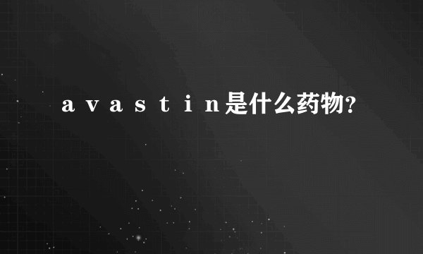 ａｖａｓｔｉｎ是什么药物？