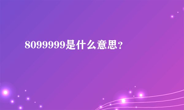 8099999是什么意思？