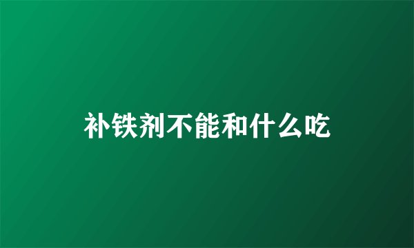 补铁剂不能和什么吃