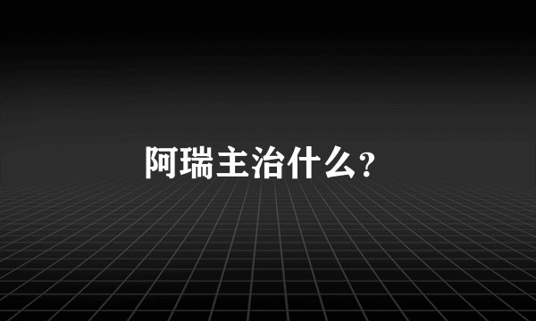 阿瑞主治什么？