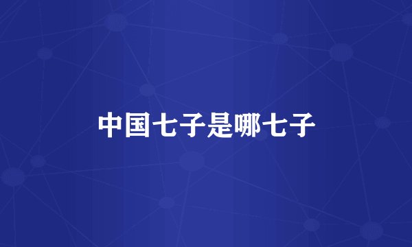 中国七子是哪七子