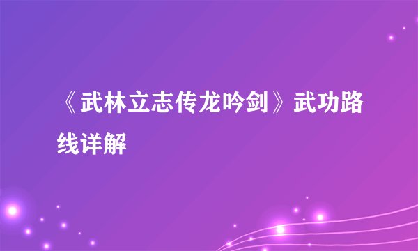 《武林立志传龙吟剑》武功路线详解