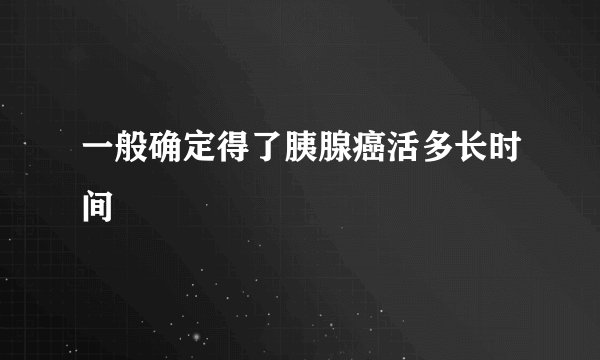 一般确定得了胰腺癌活多长时间