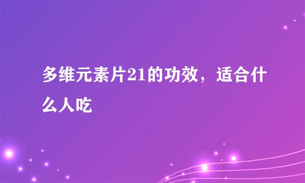 多维元素片21的功效,适合什么人吃