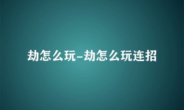 劫怎么玩-劫怎么玩连招