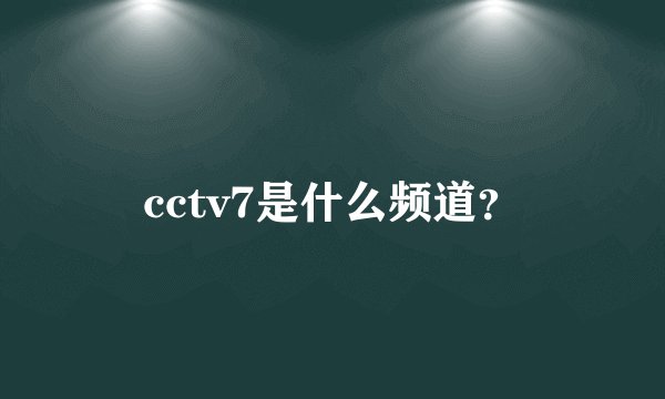 cctv7是什么频道？