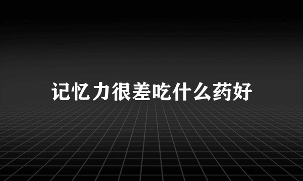 记忆力很差吃什么药好