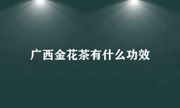 广西金花茶有什么功效
