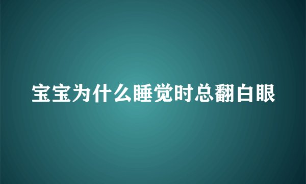 宝宝为什么睡觉时总翻白眼