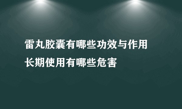 雷丸胶囊有哪些功效与作用 长期使用有哪些危害