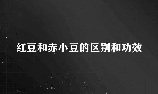 红豆和赤小豆的区别和功效
