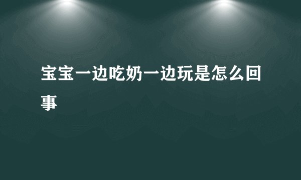 宝宝一边吃奶一边玩是怎么回事
