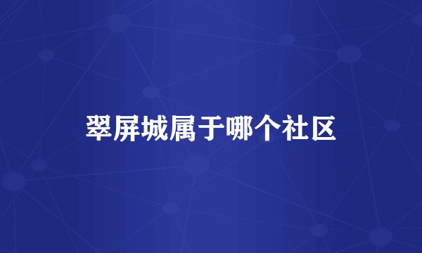 翠屏城属于哪个社区