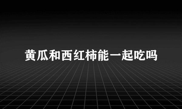 黄瓜和西红柿能一起吃吗