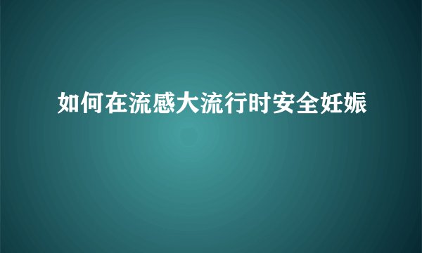 如何在流感大流行时安全妊娠