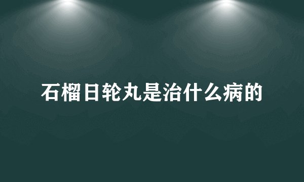 石榴日轮丸是治什么病的