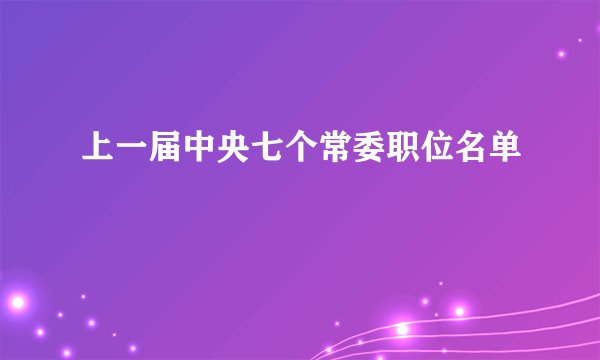 上一届中央七个常委职位名单