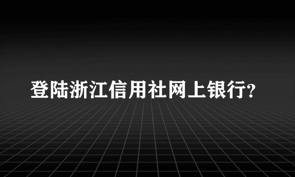 登陆浙江信用社网上银行？