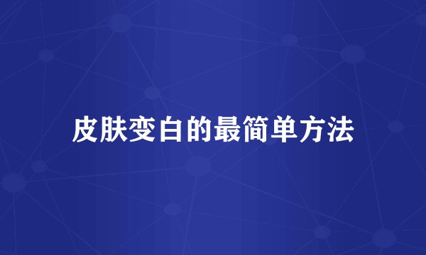 皮肤变白的最简单方法
