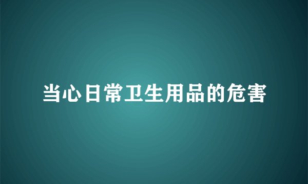 当心日常卫生用品的危害