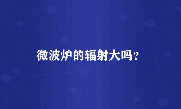 微波炉的辐射大吗？