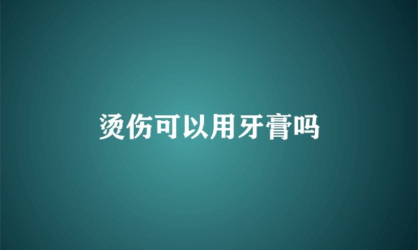 烫伤可以用牙膏吗