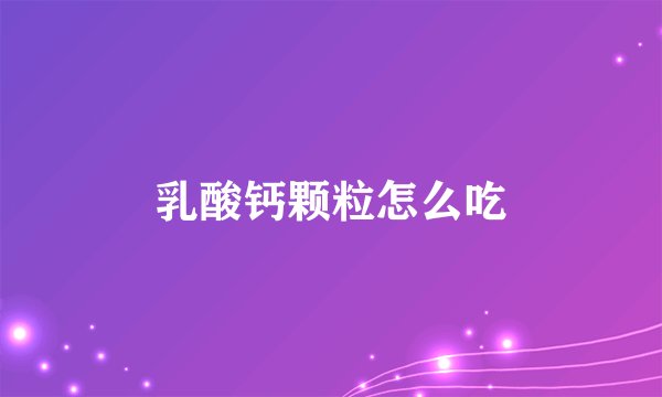 乳酸钙颗粒怎么吃