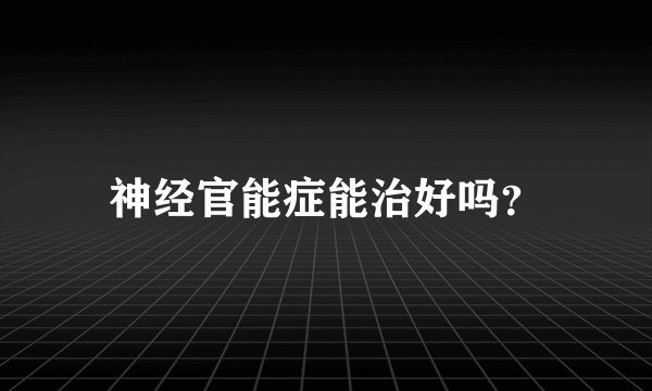 神经官能症能治好吗？