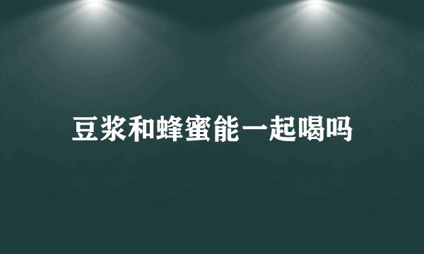 豆浆和蜂蜜能一起喝吗