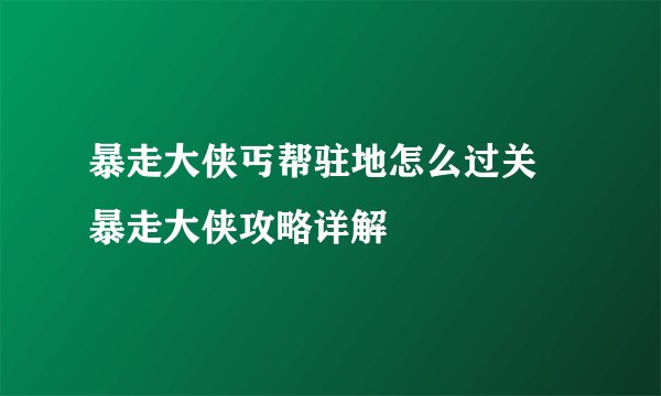 暴走大侠丐帮驻地怎么过关 暴走大侠攻略详解